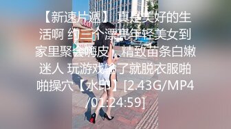 【新速片遞】 真是美好的生活啊 约三个漂亮年轻美女到家里聚会嗨皮，精致苗条白嫩迷人 玩游戏输了就脱衣服啪啪操穴【水印】[2.43G/MP4/01:24:59]