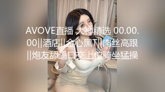 AVOVE直播 大神精选 00.00.00‖酒店‖金心黑T‖肉丝高跟‖炮友舔逼口交上位骑坐猛操