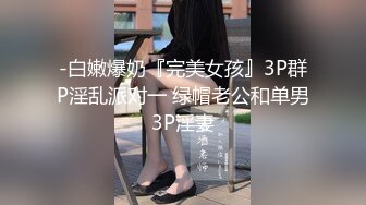 -白嫩爆奶『完美女孩』3P群P淫乱派对一 绿帽老公和单男3P淫妻