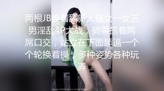 两根JB换着舔新人骚女一女三男淫乱4P大战，骑乘抓着两屌口交，站立在下面舔逼一个个轮换着操，多种姿势各种玩弄