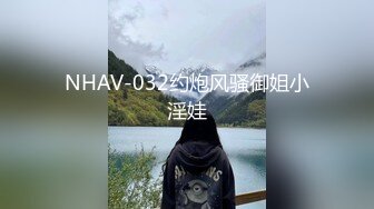 NHAV-032约炮风骚御姐小淫娃