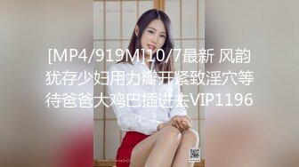 [MP4/919M]10/7最新 风韵犹存少妇用力瓣开紧致淫穴等待爸爸大鸡巴插进去VIP1196