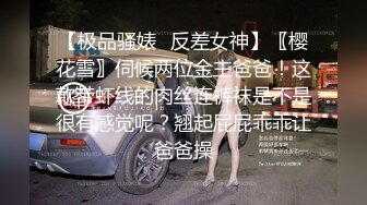 【极品骚婊✿反差女神】〖樱花雪〗伺候两位金主爸爸！这款带虾线的肉丝连裤袜是不是很有感觉呢？翘起屁屁乖乖让爸爸操