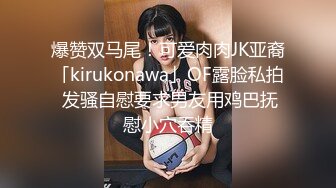 爆赞双马尾！可爱肉肉JK亚裔「kirukonawa」OF露脸私拍 发骚自慰要求男友用鸡巴抚慰小穴吞精