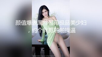 颜值爆表黑丝吊带极品美少妇，约个胖男啪啪操逼