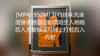 [MP4/ 952M] 开档丝袜洗澡湿身诱惑酒店剧情陌生人啪啪后入无套操逼马桶上打桩后入内射