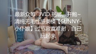 最新众筹✅JVID 捆绑、开鲍~清纯无毛性感美模【SUNNY-小仆娘】过节寂寞难耐，自己玩起来