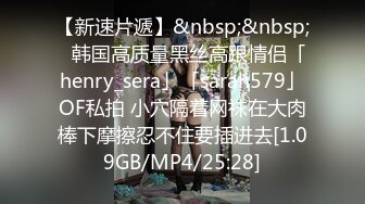 【新速片遞】&nbsp;&nbsp;✨韩国高质量黑丝高跟情侣「henry_sera」「sarah579」OF私拍 小穴隔着网袜在大肉棒下摩擦忍不住要插进去[1.09GB/MP4/25:28]