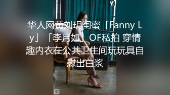 华人网黄刘玥闺蜜「Fanny Ly」「李月如」OF私拍 穿情趣内衣在公共卫生间玩玩具自慰出白浆