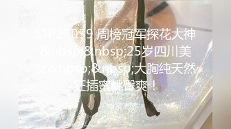 STP29059 周榜冠军探花大神&nbsp;&nbsp;25岁四川美女&nbsp;&nbsp;大胸纯天然 狂插蜜桃臀爽！