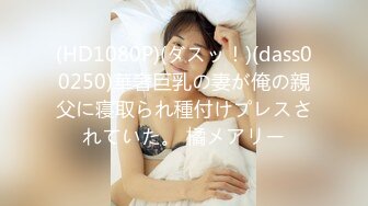 (HD1080P)(ダスッ！)(dass00250)華奢巨乳の妻が俺の親父に寝取られ種付けプレスされていた。 橘メアリー