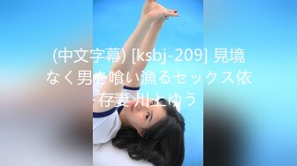 (中文字幕) [ksbj-209] 見境なく男を喰い漁るセックス依存妻 川上ゆう