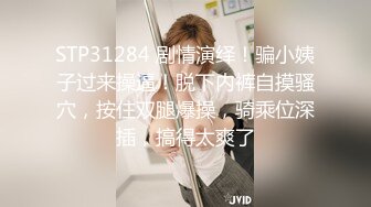 STP31284 剧情演绎！骗小姨子过来操逼！脱下内裤自摸骚穴，按住双腿爆操，骑乘位深插，搞得太爽了