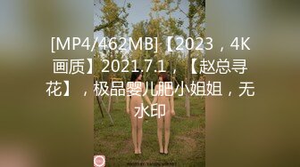 [MP4/462MB]【2023，4K画质】2021.7.1，【赵总寻花】，极品婴儿肥小姐姐，无水印