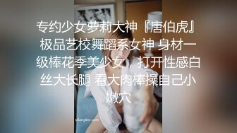 专约少女萝莉大神『唐伯虎』极品艺校舞蹈系女神 身材一级棒花季美少女，打开性感白丝大长腿 看大肉棒操自己小嫩穴