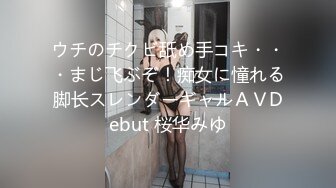 ウチのチクビ舐め手コキ・・・まじ飞ぶぞ！痴女に憧れる脚长スレンダーギャルＡＶDebut 桜华みゆ