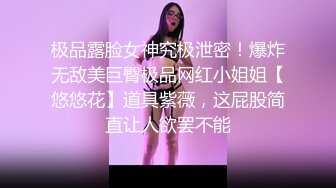 极品露脸女神究极泄密！爆炸无敌美巨臀极品网红小姐姐【悠悠花】道具紫薇，这屁股简直让人欲罢不能