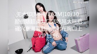 无水印[MP4/862M]10/30 颜值婊超卖力口活吃屌大屌把骚穴塞满真舒服撸射在胸口上VIP1196