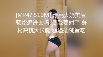 [MP4/ 519M] 漂亮大奶美眉 骚货想进去吗 想 我要射了 身材高挑大长腿 骚逼插跳蛋吃鸡