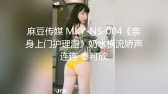 麻豆传媒 MKY-NS-004《亲身上门护理湿》奶水横流娇声连连 秦可欣