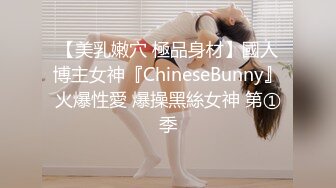 【美乳嫩穴 極品身材】國人博主女神『ChineseBunny』火爆性愛 爆操黑絲女神 第①季