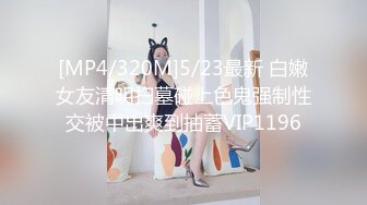 [MP4/320M]5/23最新 白嫩女友清明扫墓碰上色鬼强制性交被中出爽到抽蓄VIP1196