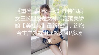 《重磅✿极品泄密》推特气质女王长腿反差女神！淫荡美娇娘【美杜莎】最新私拍，约炮金主户外露出调教3P4P多场景