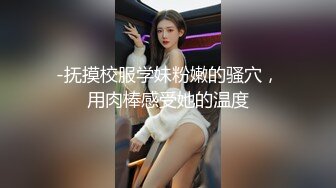 -抚摸校服学妹粉嫩的骚穴，用肉棒感受她的温度