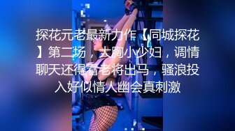 探花元老最新力作【同城探花】第二场，大胸小少妇，调情聊天还得看老将出马，骚浪投入好似情人幽会真刺激