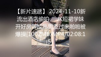 【新片速遞】 2024-11-10新流出酒店偷拍❤️JK短裙学妹开好房等成熟男友过来啪啪被爆操[1002MB/MP4/02:08:15]