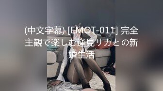 (中文字幕) [EMOT-011] 完全主観で楽しむ逢見リカとの新婚生活