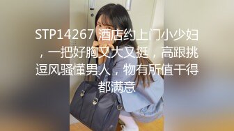 STP14267 酒店约上门小少妇，一把好胸又大又挺，高跟挑逗风骚懂男人，物有所值干得都满意