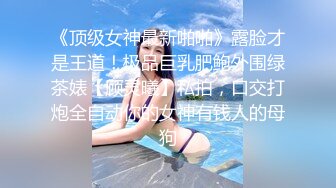 《顶级女神最新啪啪》露脸才是王道！极品巨乳肥鲍外围绿茶婊【顾灵曦】私拍，口交打炮全自动你的女神有钱人的母狗