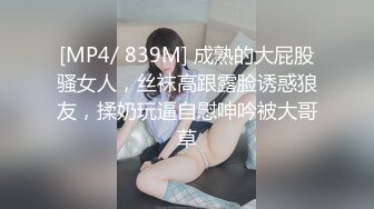 [MP4/ 839M] 成熟的大屁股骚女人，丝袜高跟露脸诱惑狼友，揉奶玩逼自慰呻吟被大哥草