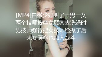 [MP4]白嫩少妇叫了一男一女两个技师按摩女顾客去洗澡时男技师强行把女技师给操了后来女顾客也加入战斗