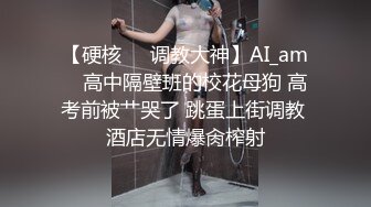 【硬核❤️调教大神】AI_am✿ 高中隔壁班的校花母狗 高考前被艹哭了 跳蛋上街调教 酒店无情爆肏榨射