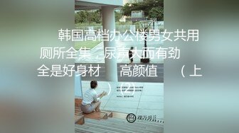 【新片速遞】&nbsp;&nbsp;《绝版经典✅无水收藏》CP界天花板祖师爷✅溜进大学校园女厕所隔板缝中连续偸拍课间学生妹方便拍脸拍逼全方位无死角[5880M/MP4/30:45]