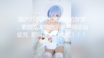 【新片速遞】&nbsp;&nbsp;婴儿肥呆萌甜18美少女！一脸清纯掏出奶子揉捏！没穿内裤撩起裙子，微毛紧致小穴，掰开特写超诱惑[965MB/MP4/01:17:31]