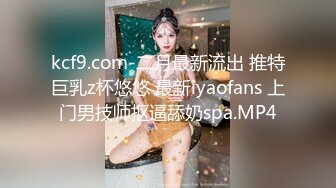 kcf9.com-二月最新流出 推特巨乳z杯悠悠 最新iyaofans 上门男技师抠逼舔奶spa.MP4