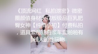 《顶流网红✿私拍泄密》微密圈颜值身材天花板极品巨乳肥臀女神【纯情小初】付费私拍，道具紫薇捣白浆车震啪啪有钱人的性玩物