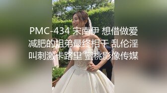 PMC-434 宋南伊 想借做爱减肥的姐弟最终相干 乱伦淫叫刺激卡路里 蜜桃影像传媒