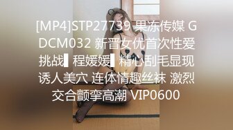 [MP4]STP27739 果冻传媒 GDCM032 新晋女优首次性爱挑战▌程媛媛▌精心刮毛显现诱人美穴 连体情趣丝袜 激烈交合颤挛高潮 VIP0600