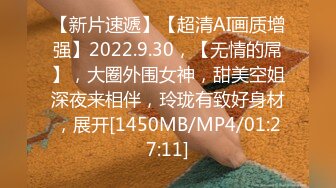 【新片速遞】【超清AI画质增强】2022.9.30，【无情的屌】，大圈外围女神，甜美空姐深夜来相伴，玲珑有致好身材，展开[1450MB/MP4/01:27:11]