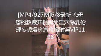 [MP4/927M]6/8最新 恋母癖的救赎开档黑丝淫穴爆乳伦理妄想爆肏激攻爆射淫VIP1196