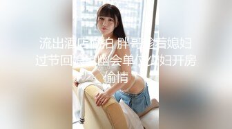 流出酒店偷拍 胖哥趁着媳妇过节回娘家幽会单位少妇开房偷情