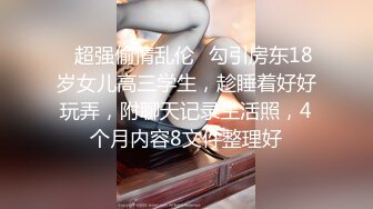 ✿超强偷情乱伦✿勾引房东18岁女儿高三学生，趁睡着好好玩弄，附聊天记录生活照，4个月内容8文件整理好