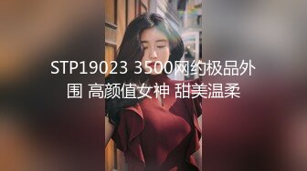 STP19023 3500网约极品外围 高颜值女神 甜美温柔