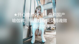 ★开心撸系列(5)：盘点国产瑜伽裤、细腰翘臀美女销魂做爱，超视觉享受