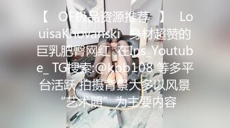 【❤OF极品资源推荐❤】✨LouisaKhovanski✨身材超赞的巨乳肥臀网红  在Ins_Youtube_ TG搜索:@kbb108 等多平台活跃 拍摄背景大多以风景“艺术照”为主要内容