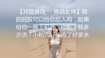 【玲珑身段❤️极品女神】我的屁股可以给你后入吗，如果给你一晚上机会，你能干我多少次？小粉穴好痒流了好多水水